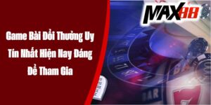 Game Bài Đổi Thưởng Uy Tín Nhất Hiện Nay Đáng Để Tham Gia