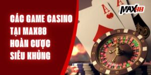 Các Game Casino Tại Max88 - Hoàn Cược Siêu Khủng