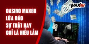 Casino Max88 Lừa Đảo - Sự Thật Hay Chỉ Là Hiểu Lầm 