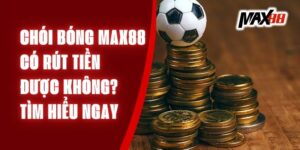 Chói Bóng Max88 Có Rút Tiền Được Không? Tìm Hiểu Ngay