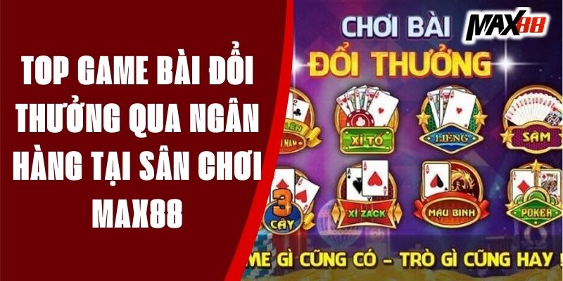 Top game bài đổi thưởng qua ngân hàng tại sân chơi MAX88