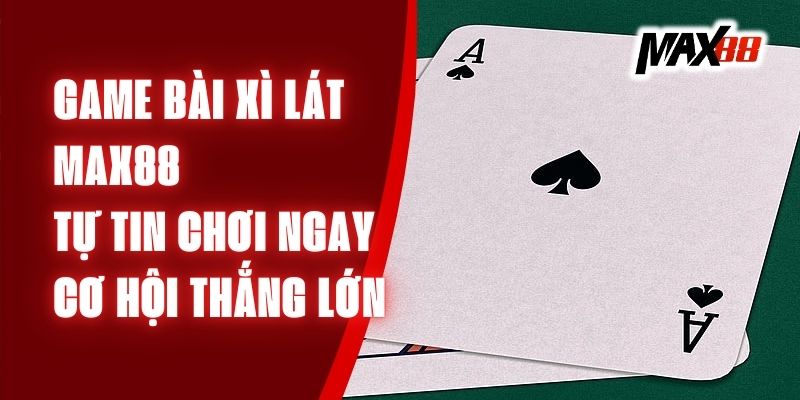 Game Bài Xì Lát Max88 – Tự Tin Chơi Ngay, Cơ Hội Thắng Lớn