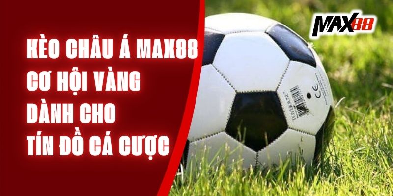 Kèo Châu Á Max88 - Cơ Hội Vàng Dành Cho Tín Đồ Cá Cược