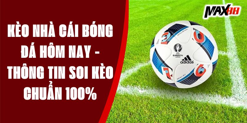 Kèo Nhà Cái Bóng Đá Hôm Nay - Thông Tin Soi Kèo Chuẩn 100%