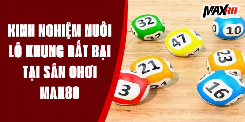 Kinh Nghiệm Nuôi Lô Khung Bất Bại Tại Sân Chơi Max88