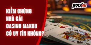 Kiểm Chứng Nhà Cái Casino Max88 Có Uy Tín Không?