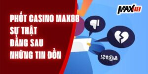 Phốt Casino Max88 - Sự Thật Đằng Sau Những Tin Đồn