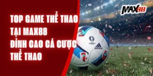 Top Game Thể Thao Tại Max88 – Đỉnh Cao Cá Cược Thể Thao