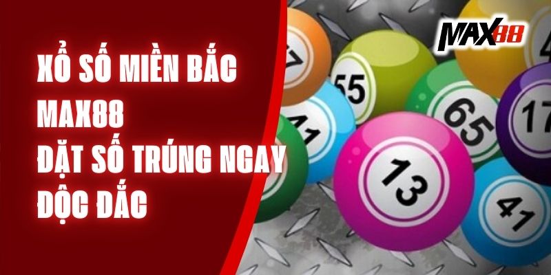 Xổ Số Miền Bắc Max88 - Đặt Số Trúng Ngay Độc Đắc